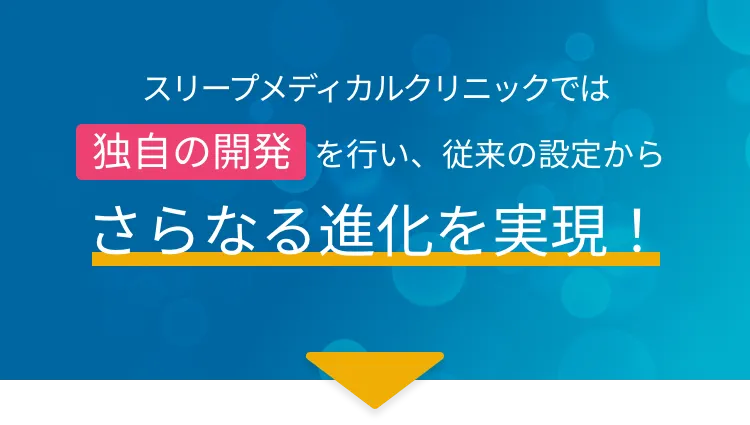 スリープメディカルクリニックでは独自の開発を行い、従来の設定からさらなる進化を実現！