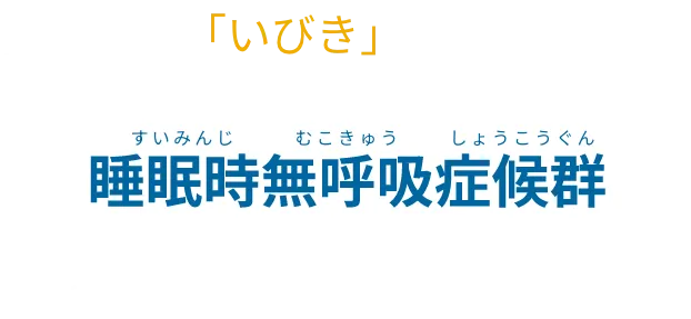 自覚しにくい「いびき」でも放っておくと…睡眠時無呼吸症候群を引き起こすリスクがあります。