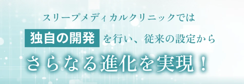 スリープメディカルクリニックでは独自の開発を行い、従来の設定からさらなる進化を実現！