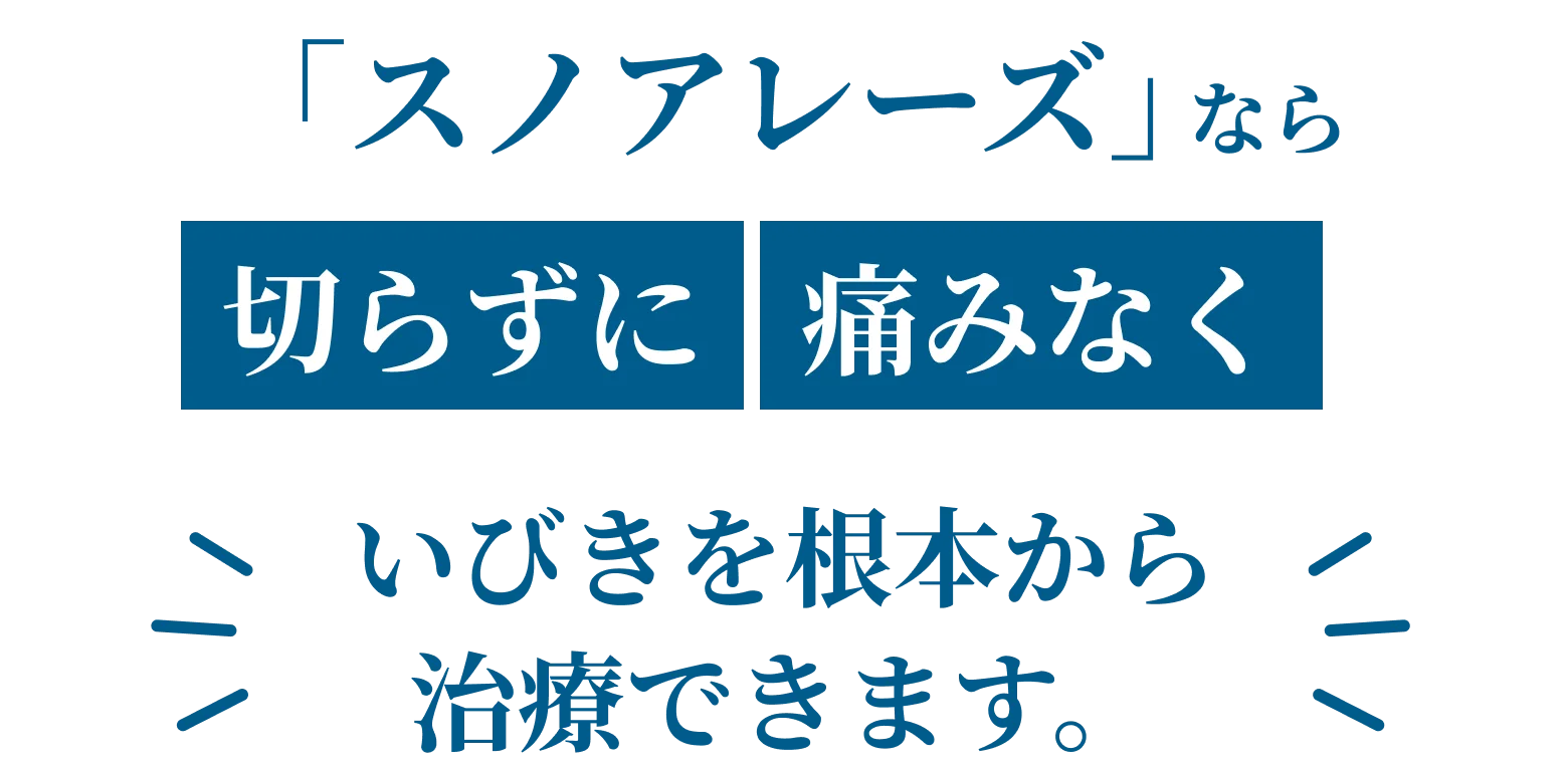 「スノアレーズ」なら切らずに痛みほぼなくいびきを根本から治療できます。