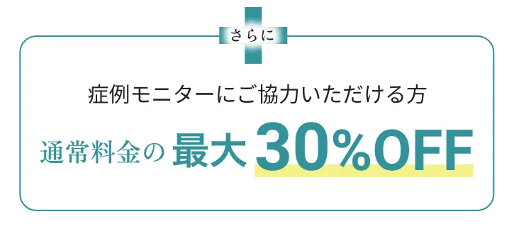 さらに症例モニターにご協力いただける方通常料金の３０％OFF