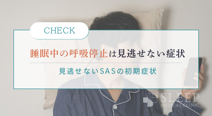 睡眠中の呼吸停止は見逃せない症状
見逃せないSASの初期症状