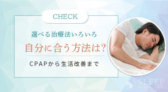 選べる治療法いろいろ
自分に合う方法は？
CPAPから生活改善まで