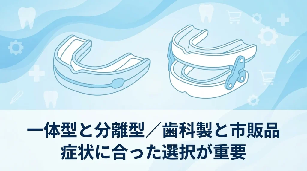 いびき治療マウスピースの種類を比較したイメージ。一体型と分離型、歯科製と市販品の違いを示している