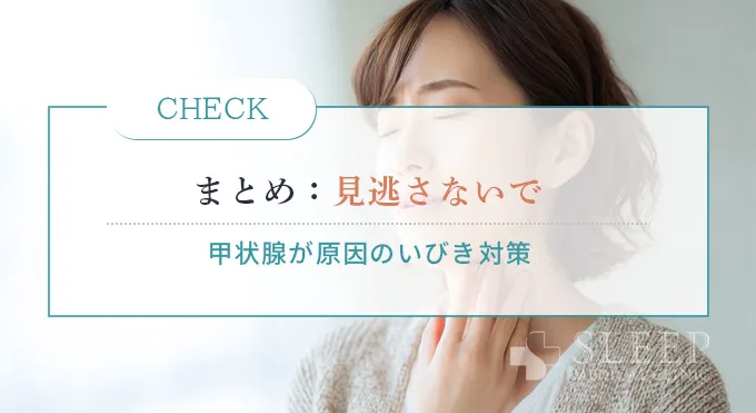 まとめ｜甲状腺が原因のいびきを見逃さないために
